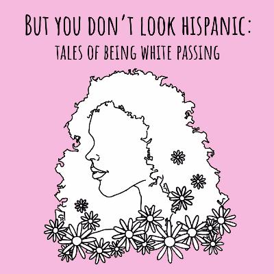 But You Don't Look Hispanic: Tales of Being White Passing But You Don't Look Hispanic: Tales of Being White Passing