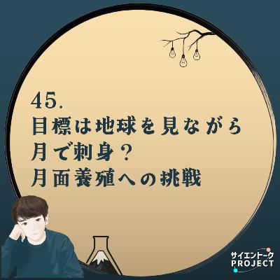 45. 目標は地球を見ながら月で刺身？月面養殖への挑戦