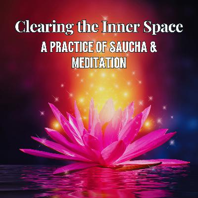 89. Clearing the Inner Space: A Practice of Saucha & Meditation