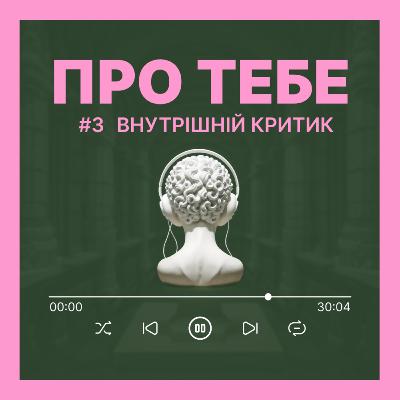 Подкаст Про тебе - випуск 3 - ВНУТРІШНІЙ КРИТИК