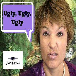 Just Jessica: Ugly, Ugly, Ugly Just Jessica: Ugly, Ugly, Ugly