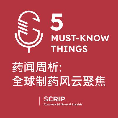 Scrip 五件必知要闻: 药闻周析 - 全球制药风云聚焦 (Chinese-language podcast)
