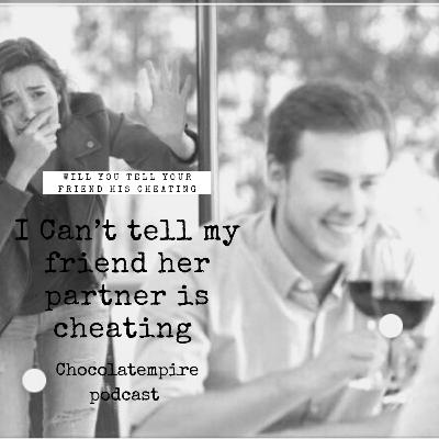 I can’t tell my friend that her man is cheating
