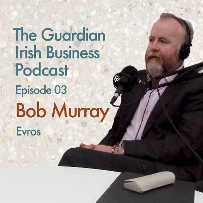 Bob Murray - Evros | EP 03 | The Guardian Irish Business Podcast