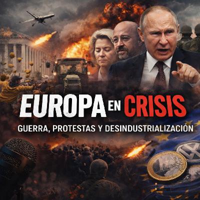 #303 Europa en Crisis: Guerra, protestas y desindustralización