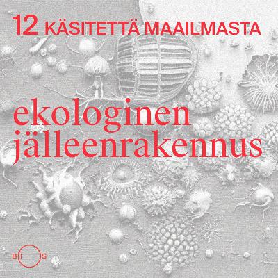 12 käsitettä maailmasta. Jakso 12: Ekologinen jälleenrakennus 12 käsitettä maailmasta. Jakso 12: Ekologinen jälleenrakennus