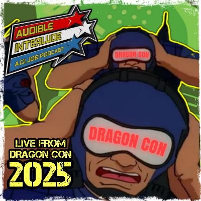 Audible Interlude: A GI Joe Podcast 5-SEP-2025 LIVE from Dragon Con!
