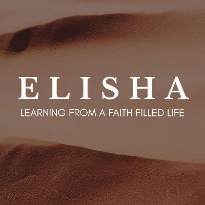 ELISHA: LEARNING FROM A FAITH FILLED LIFE | Week 4 - July 6