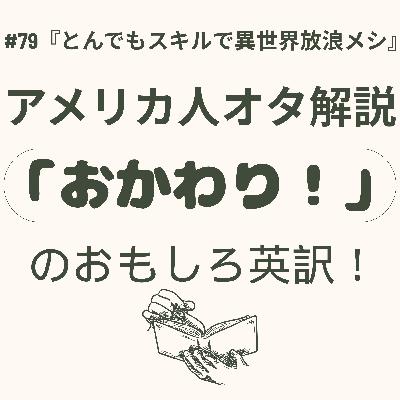 #79『とんでもスキルで異世界放浪メシ』異世界経験は誰でもできる?! & 海外から見るこだわりの日本食文化 &『おかわり！』は英語でどう言う？
