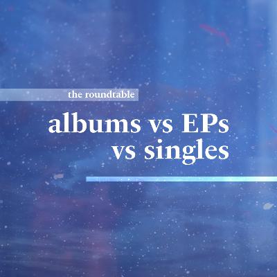 albums, EPs, or singles? • the roundtable