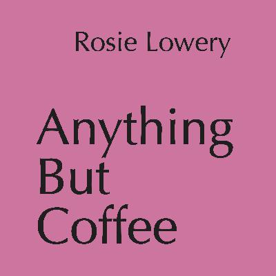 Anything But Coffee - Episode 11: Rosie Lowery