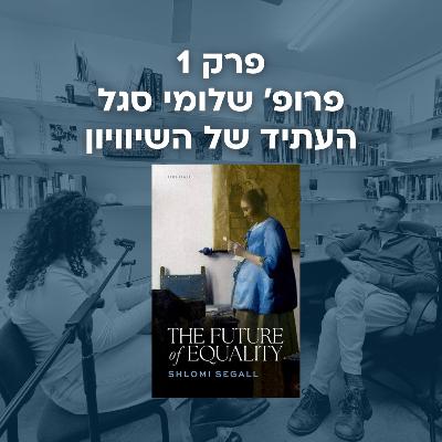 פרק 1 | פרופ' שלומי סגל - העתיד של השיוויון פרק 1 | פרופ' שלומי סגל - העתיד של השיוויון