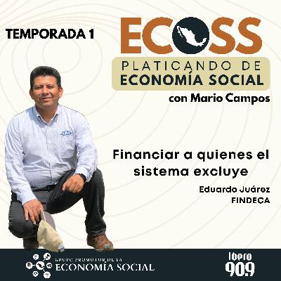 ECOSS. Platicando de economía social: financiar a quienes el sistema excluye. Eduardo Juárez FINDECA ECOSS. Platicando de economía social: financiar a quienes el sistema excluye. Eduardo Juárez FINDECA