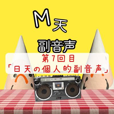第7回目「日天の個人的副音声」 第7回目「日天の個人的副音声」