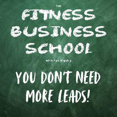 Fitness Business School - Extra Credit - You Don't Need More Leads! Fitness Business School - Extra Credit - You Don't Need More Leads!