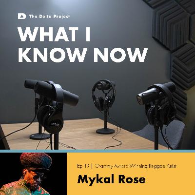 Episode 13: The Role of Music in Social Change: A Conversation with Mykal Rose || What I Know Now - A Delta Project Podcast