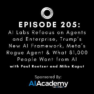 #205: AI Labs Refocus on Agents and Enterprise, Trump’s New AI Framework, Meta’s Rogue Agent & What 81,000 People Want from AI