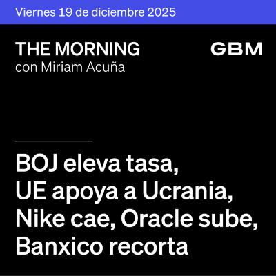 THE MORNING 19-12-25 | BOJ eleva tasa; UE apoya a Ucrania; Nike cae; Oracle sube; Banxico recorta; Volaris–Viva; OMA invierte. No te pierdas The Morning Talks con Andrés Olea.