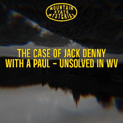 S4 Ep25: The Case of Jack Denny With A Paul - Unsolved In WV S4 Ep25: The Case of Jack Denny With A Paul - Unsolved In WV