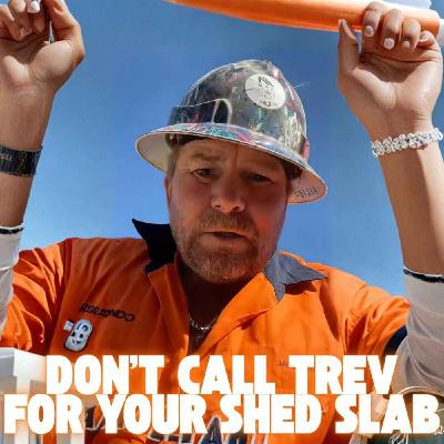 Don’t Call Trev for Your Shed Slab Don’t Call Trev for Your Shed Slab