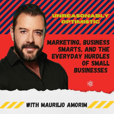 Marketing, Business Smarts, and the Everyday Hurdles of Small Businesses With Maurilio Amorim Marketing, Business Smarts, and the Everyday Hurdles of Small Businesses With Maurilio Amorim