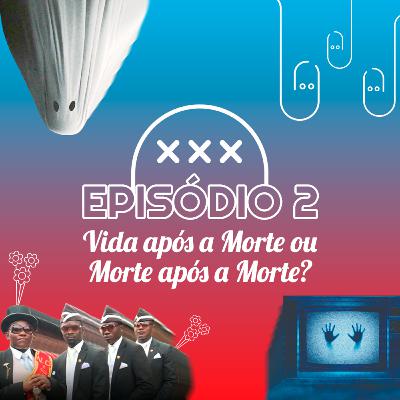 Episódio 2 - Vida após a Morte ou Morte após a Morte?