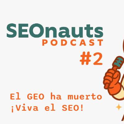 El GEO ha muerto, viva el SEO - SEONauts #2 (Julio 2025)