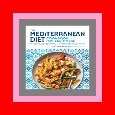 [PDF EBOOK EPUB KINDLE] The Mediterranean Diet Cookbook for Beginners  Meal Plans  Expert Guidance  and 100 Recipes to Get You Started Online Reading