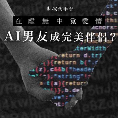 【採訪手記】在虛無中覓愛情　AI男友成完美伴侶？