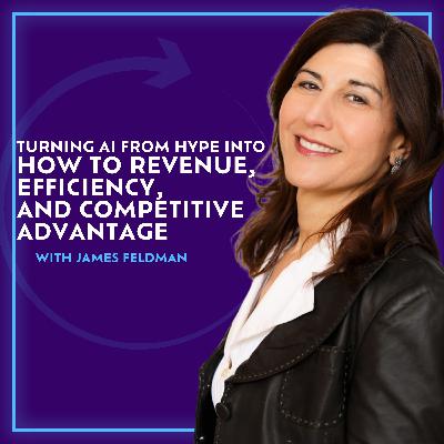 Turning AI From Hype Into How To Revenue, Efficiency, And Competitive Advantage With James Feldman