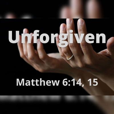 Unforgiven - Roger Murfin (Matthew 6:14,15) Unforgiven - Roger Murfin (Matthew 6:14,15)