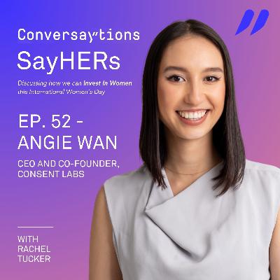 Episode 52: SayHERs IWD Series - Angie Wan, Consent Labs Episode 52: SayHERs IWD Series - Angie Wan, Consent Labs