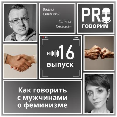 Выпуск 16 - Как говорить с мужчинами о феминизме | Вадим Савицкий, Галина Секацкая