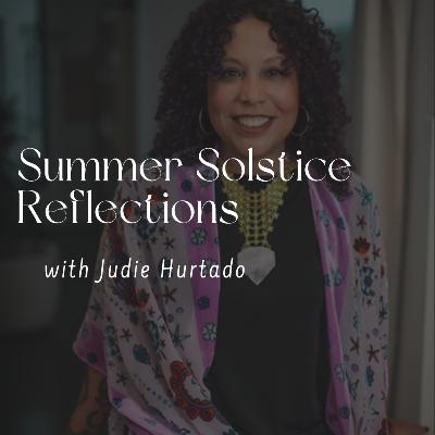 144. Summer Solstice Reflections with Judie Hurtado