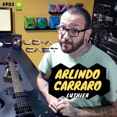 Loud-a Cast 03 - O Barulho de Arlindo Carraro , Luthier