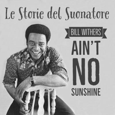 AIN’T NO SUNSHINE by Bill Withers AIN’T NO SUNSHINE by Bill Withers