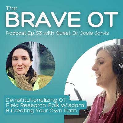 Ep. 53: Deinstitutionalizing OT - Field Research, Folk Wisdom & Creating Your Own Path with Dr. Josie Jarvis