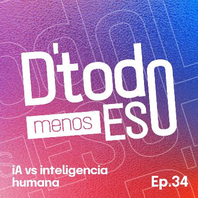 DeTodoMenosEso | Ep. 34 iA vs inteligencia humana