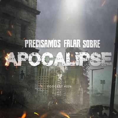 Podcast #226 - Precisamos falar sobre o Apocalipse