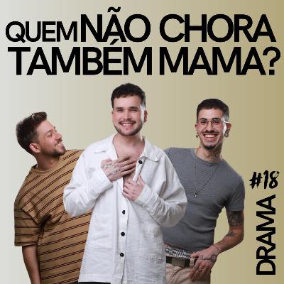 DRAMA #18 - Quem não chora também mama?