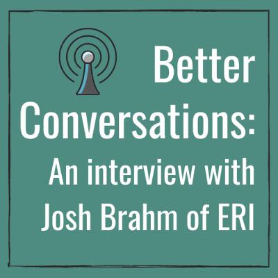 Better Conversations: An interview with Josh Brahm of ERI