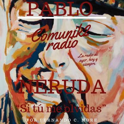 “Si tú me olvidas” - Pablo Neruda