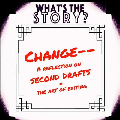 CHANGE-- A Reflection on Second Drafts and the Art of Editing