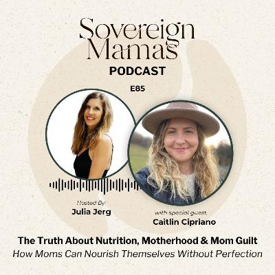 E85: The Truth About Nutrition, Motherhood & Mom Guilt - How Moms Can Nourish Themselves Without Perfection