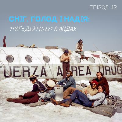 Епізод 42. Сніг, голод і надія: трагедія FH-227 в Андах