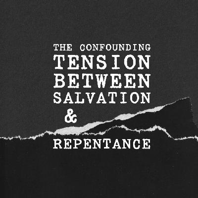 The Confounding Tension Between Salvation And Repentance