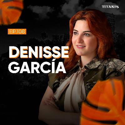 108. Denisse García |  Manifestar tu éxito, la Importancia de las Relaciones Públicas y Proteger el Legado Familiar