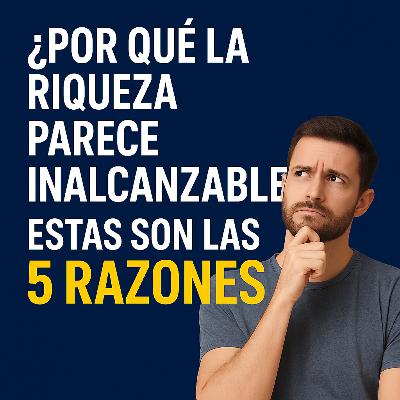 76. ¿Por Qué la Riqueza Parece Inalcanzable? Estas Son las 5 Razones