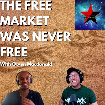 The Free Market Was Never Free with Owen Macdonald
