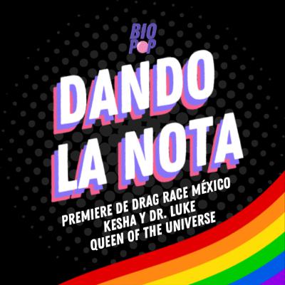 Dando La Nota 030 - Premiere de Drag Race México | Kesha VS. Dr Luke | Queen of the Universe